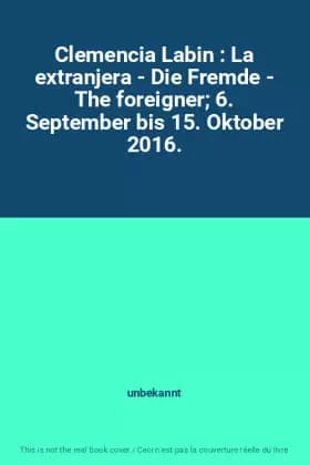 Clemencia Labin : La extranjera - Die Fremde - The foreigner 6. September bis 15. Oktober 2016. - unbekannt