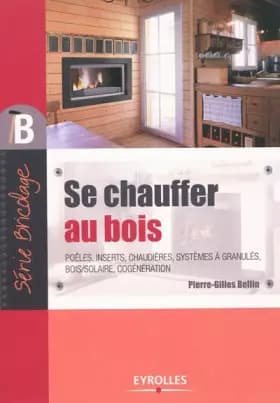 Se chauffer au bois: Poêles, inserts, chaudières, systèmes à granulés, bois/solaire, cogénération. -  Pierre-Gilles Bellin
