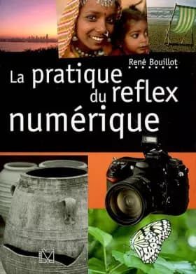 La pratique du reflex numérique - René Bouillot