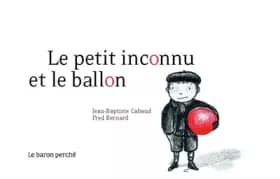 Le petit inconnu au ballon - Jean-Baptiste Cabaud, Frédéric Bernard