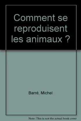 Comment se reproduisent les animaux ? - Michel Barré