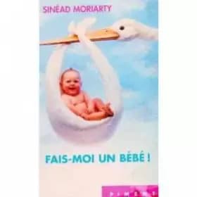Fais-moi un bébé ! - Sinéad Moriarty