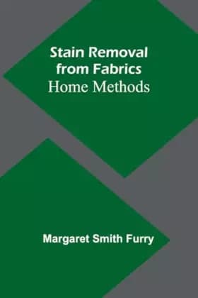 Stain Removal from Fabrics: Home Methods - Margaret Smith Furry