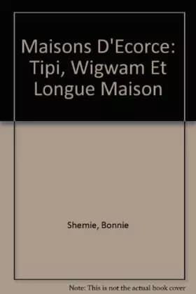 Maisons d'écorce : tipi, wigwam et longue maison - Bonnie Shemie