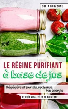 Le régime purifiant à base de jus: Régénère et purifie, recharge ton énergie et crée vitalité et de bien-être - Sofia Bruzzone