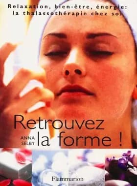 Retrouvez la forme ! Relaxation, bien-être, énergie : la thalassothérapie chez soi - Anna Selby