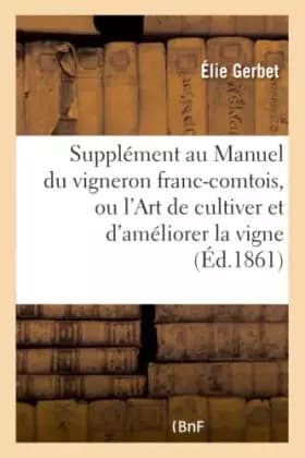 Supplément au Manuel du vigneron franc-comtois, ou l'Art de cultiver et d'améliorer la vigne - Gerbet