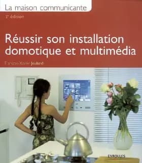 La maison communicante : Réussir son installation domotique et multimédia - François-Xavier Jeuland