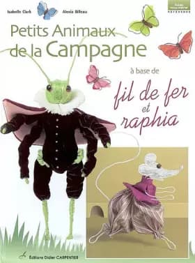 Petits animaux de la campagne à base de fil de fer et raphia - Isabelle Clark, Alexia Billeau