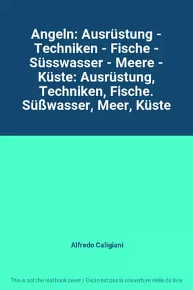 Angeln: Ausrüstung - Techniken - Fische - Süsswasser - Meere - Küste: Ausrüstung, Techniken, Fische. Süßwasser, Meer, Küste - Alfredo Caligiani