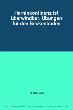 Harninkontinenz ist überwindbar. Übungen für den Beckenboden - H. GOTVED