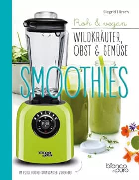 Die besten Gemüse- & Kräuter-Smoothies: Wildpflanzen in den Mixer - Siegrid Hirsch