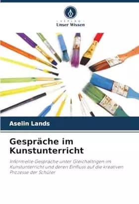 Gespräche im Kunstunterricht: Informelle Gespräche unter Gleichaltrigen im Kunstunterricht und deren Einfluss auf die kreativen Prozesse der -